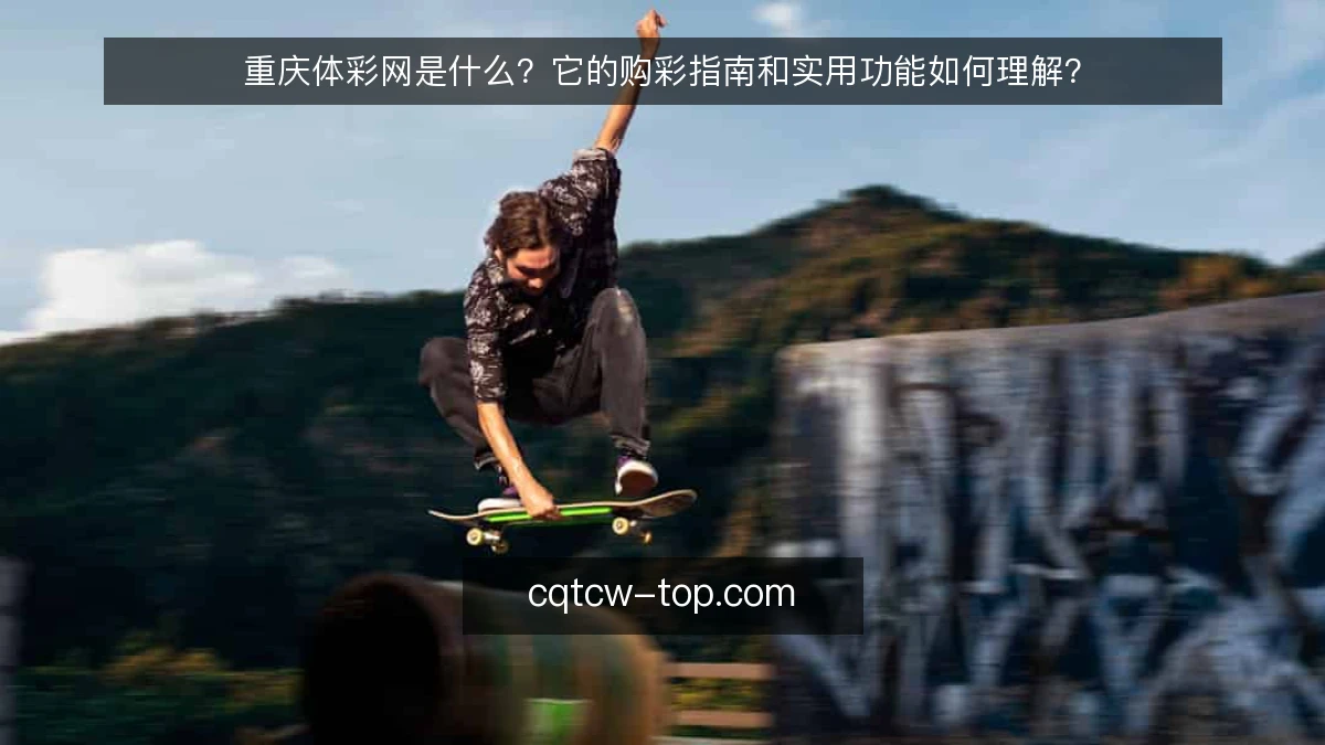 重庆体彩网是什么?它的购彩指南和实用功能如何理解?