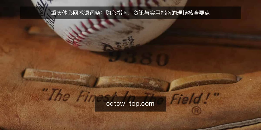 重庆体彩网术语词条：购彩指南、资讯与实用指南的现场核查要点 — 术语词条：购彩指南，指什么 配图